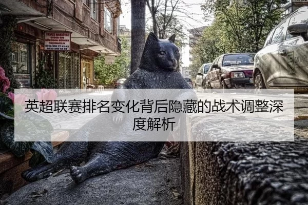 英超联赛排名变化背后隐藏的战术调整深度解析