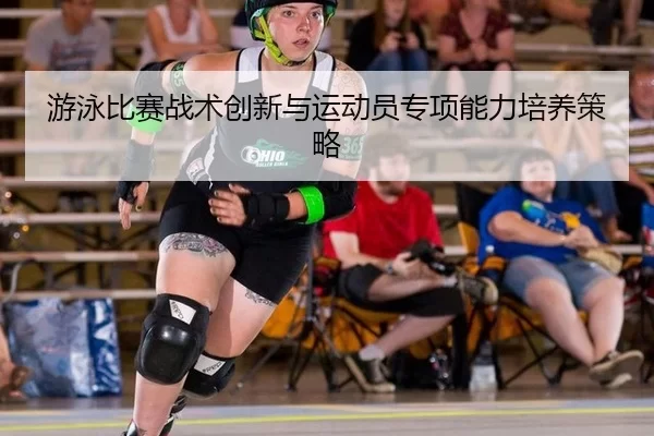 游泳比赛战术创新与运动员专项能力培养策略